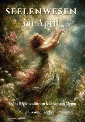 Seelenwesen im April: Deine Begleiter für den launischsten Monat (Seelenwesen – Monatsbegleiter, Band 4)