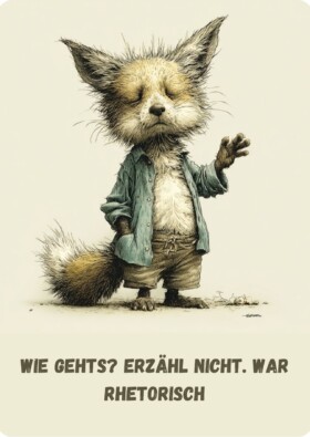 Wie gehts? Erzähl nicht. War rhetorisch